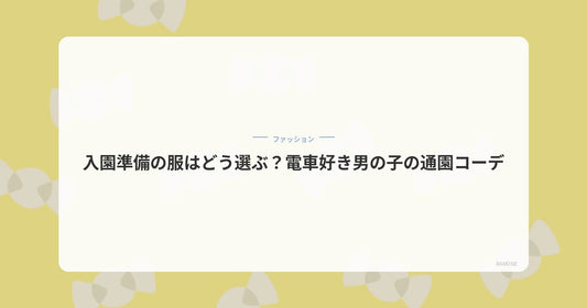 入園準備の服はどう選ぶ？電車好き男の子の通園コーデ