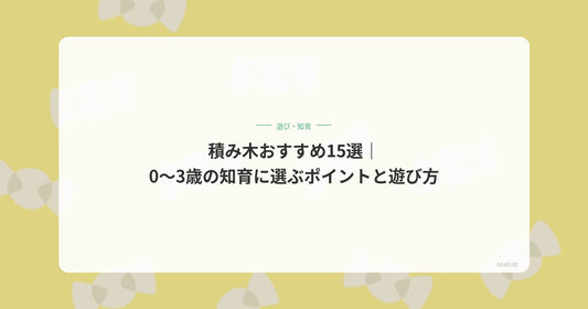 積み木おすすめ15選｜0〜3歳の知育に選ぶポイントと遊び方